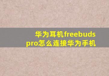 华为耳机freebuds pro怎么连接华为手机